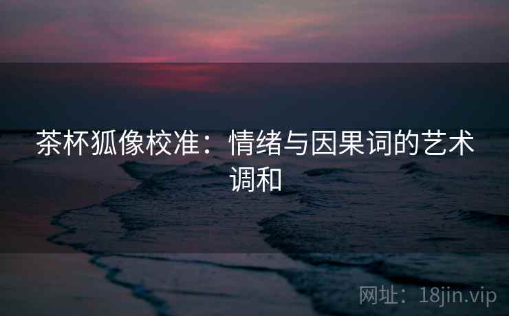 茶杯狐像校准：情绪与因果词的艺术调和