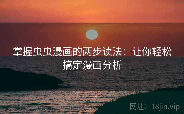掌握虫虫漫画的两步读法：让你轻松搞定漫画分析