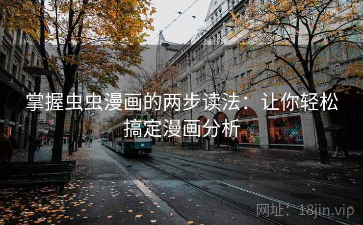 掌握虫虫漫画的两步读法:让你轻松搞定漫画分析 掌握虫虫漫画的两步读法:让你轻松搞定漫画分析