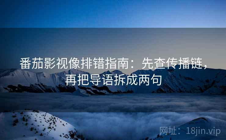 番茄影视像排错指南：先查传播链，再把导语拆成两句