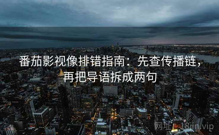 番茄影视像排错指南：先查传播链，再把导语拆成两句