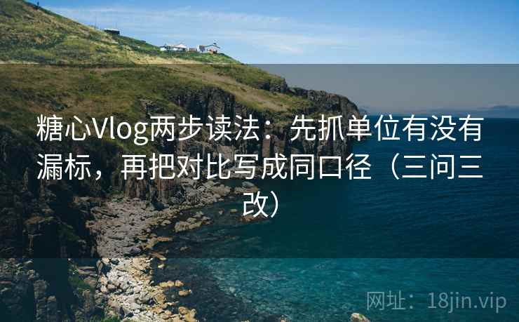 糖心Vlog两步读法：先抓单位有没有漏标，再把对比写成同口径（三问三改）