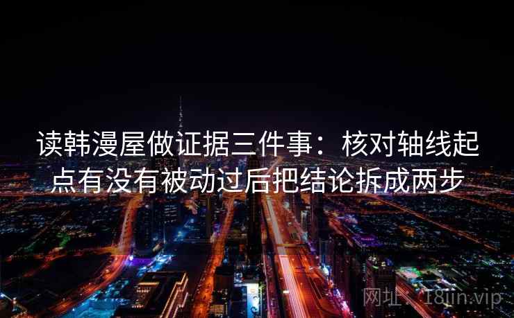 读韩漫屋做证据三件事：核对轴线起点有没有被动过后把结论拆成两步