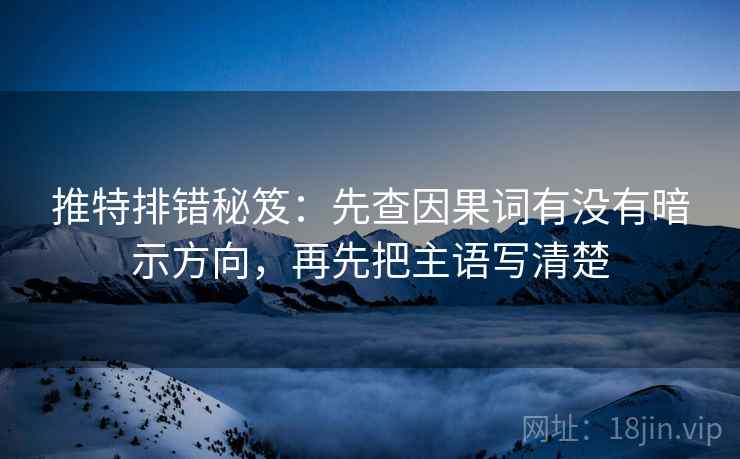 推特排错秘笈：先查因果词有没有暗示方向，再先把主语写清楚