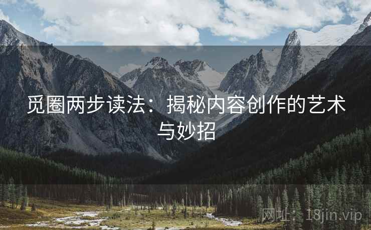 觅圈两步读法：揭秘内容创作的艺术与妙招