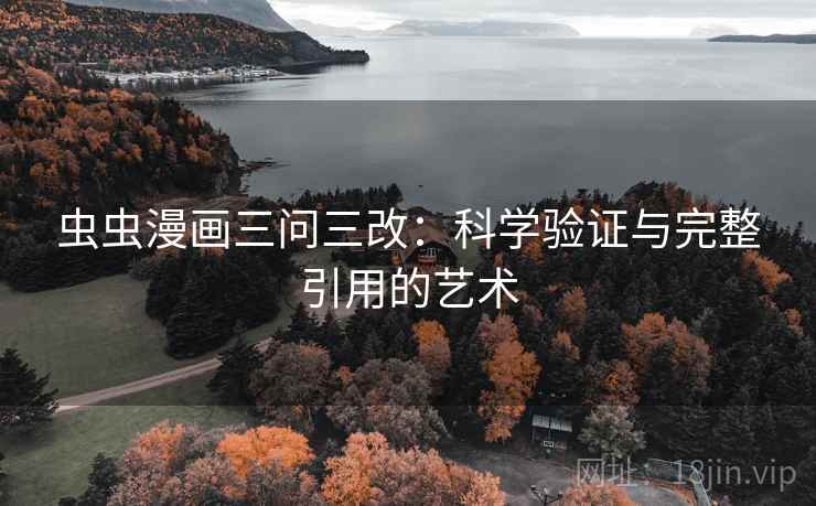虫虫漫画三问三改：科学验证与完整引用的艺术
