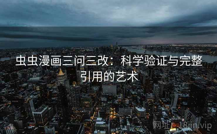 虫虫漫画三问三改：科学验证与完整引用的艺术