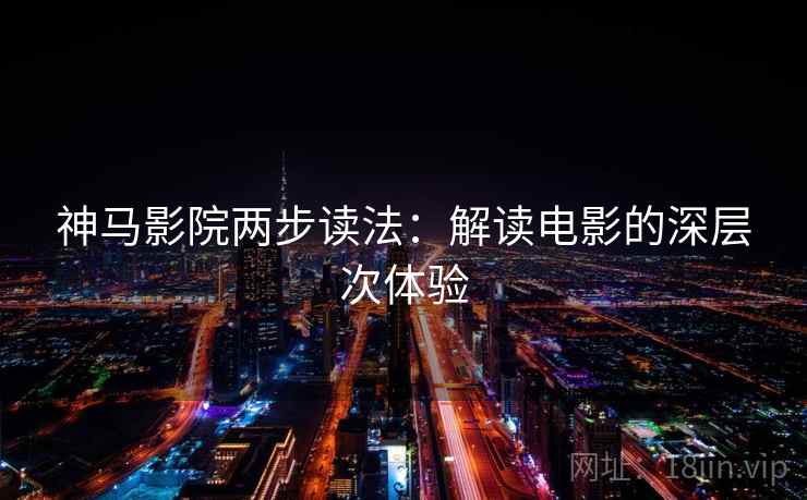 神马影院两步读法：解读电影的深层次体验
