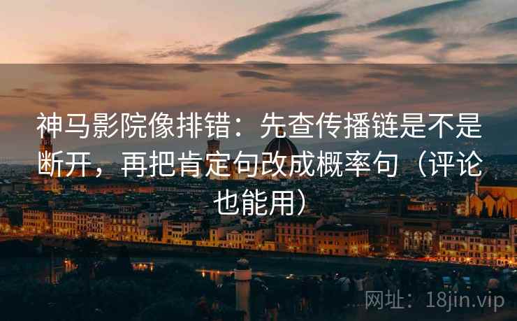 神马影院像排错:先查传播链是不是断开,再把肯定句改成概率句(评论也能用) 神马影院像排错:先查传播链是不是断开,再把肯定句改成概率句(评论也能用)