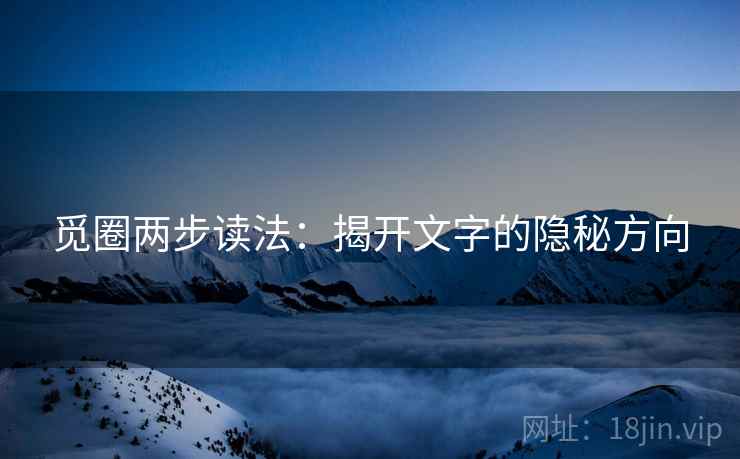 觅圈两步读法：揭开文字的隐秘方向