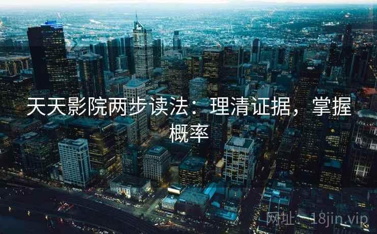 天天影院两步读法：理清证据，掌握概率
