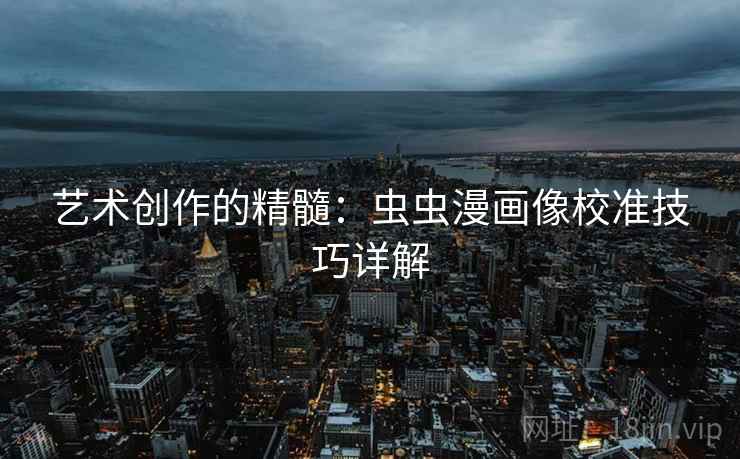 艺术创作的精髓：虫虫漫画像校准技巧详解