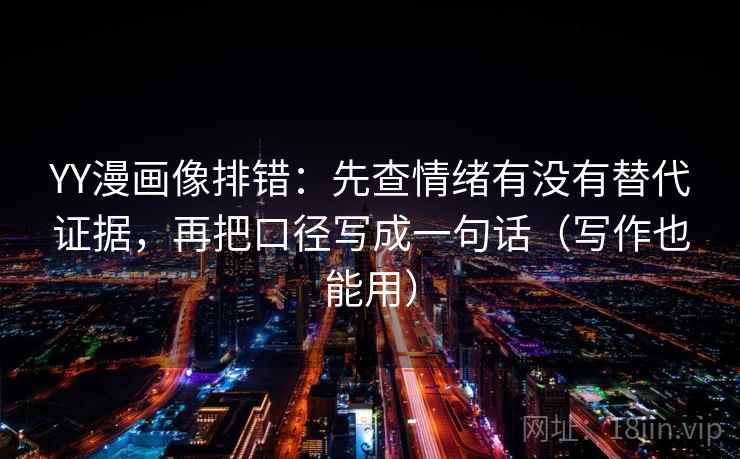 YY漫画像排错：先查情绪有没有替代证据，再把口径写成一句话（写作也能用）