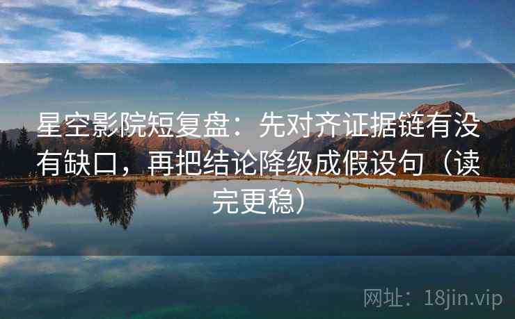 星空影院短复盘：先对齐证据链有没有缺口，再把结论降级成假设句（读完更稳）