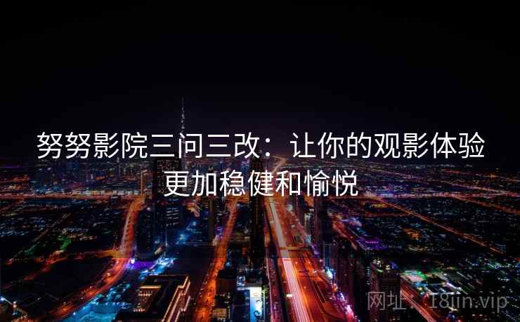 努努影院三问三改：让你的观影体验更加稳健和愉悦