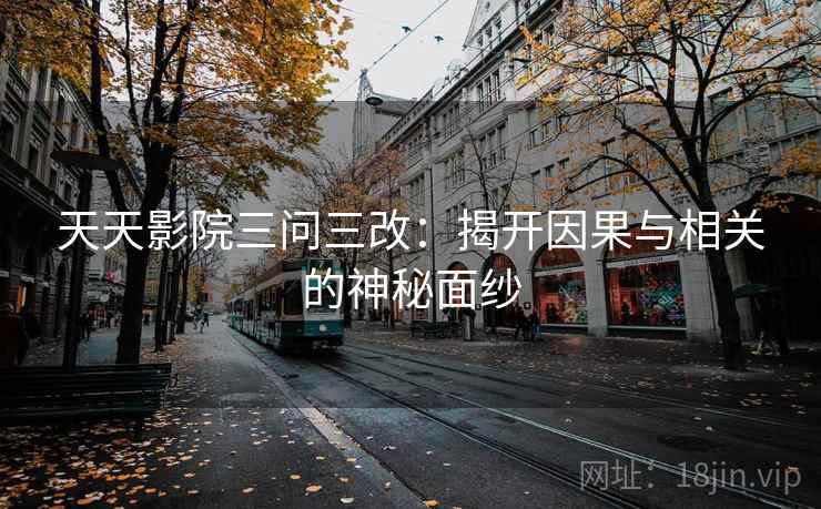 天天影院三问三改：揭开因果与相关的神秘面纱