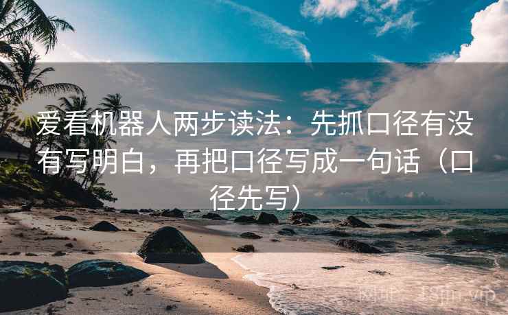 爱看机器人两步读法：先抓口径有没有写明白，再把口径写成一句话（口径先写）