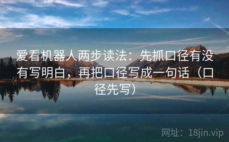 爱看机器人两步读法：先抓口径有没有写明白，再把口径写成一句话（口径先写）