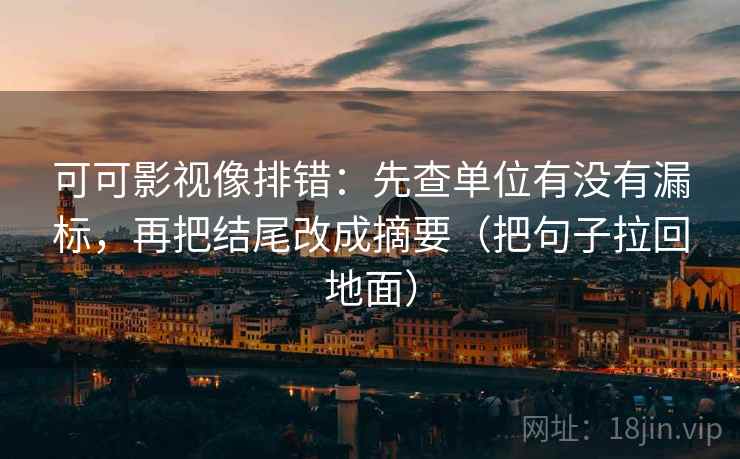可可影视像排错：先查单位有没有漏标，再把结尾改成摘要（把句子拉回地面）