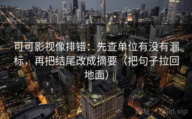 可可影视像排错：先查单位有没有漏标，再把结尾改成摘要（把句子拉回地面）