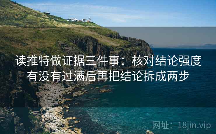 读推特做证据三件事：核对结论强度有没有过满后再把结论拆成两步