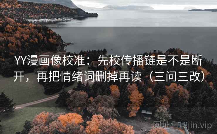 YY漫画像校准：先校传播链是不是断开，再把情绪词删掉再读（三问三改）