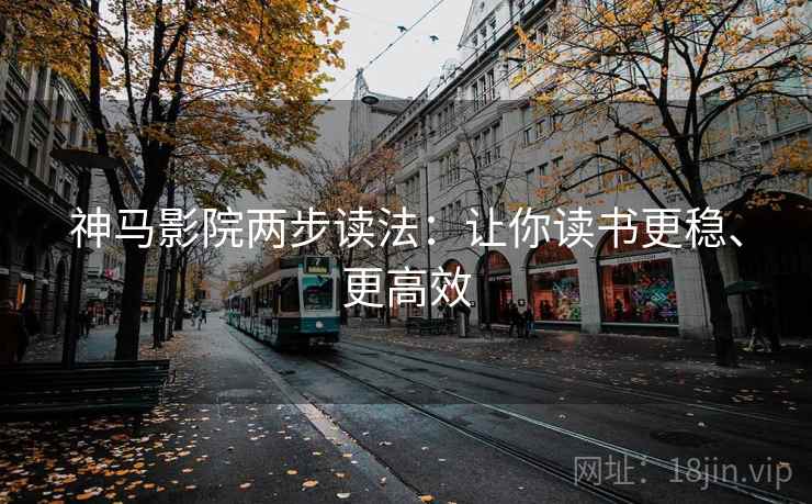 神马影院两步读法：让你读书更稳、更高效